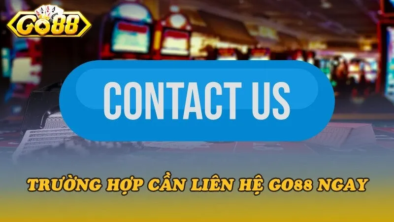 Những trường hợp cần liên hệ Go88