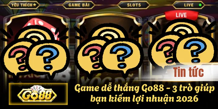 Game dễ thắng Go88 – 3 trò giúp bạn kiếm lợi nhuận 2026